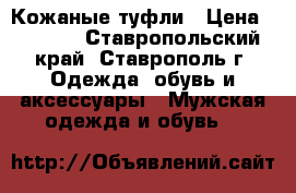 Кожаные туфли › Цена ­ 1 400 - Ставропольский край, Ставрополь г. Одежда, обувь и аксессуары » Мужская одежда и обувь   